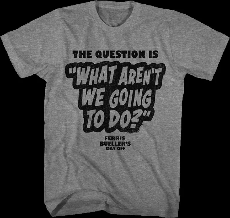 What Aren't We Going To Do Ferris Bueller's Day Off T-Shirt