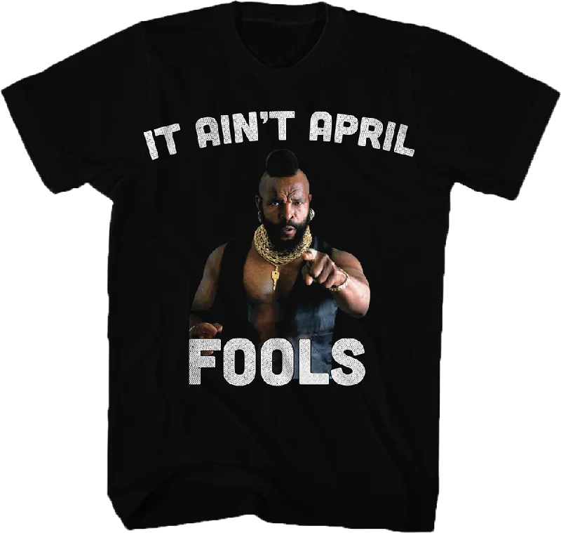 Ain't April Fools Mr. T Shirt